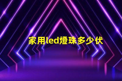 家用led燈珠多少伏 家用led燈透鏡好還是燈珠好